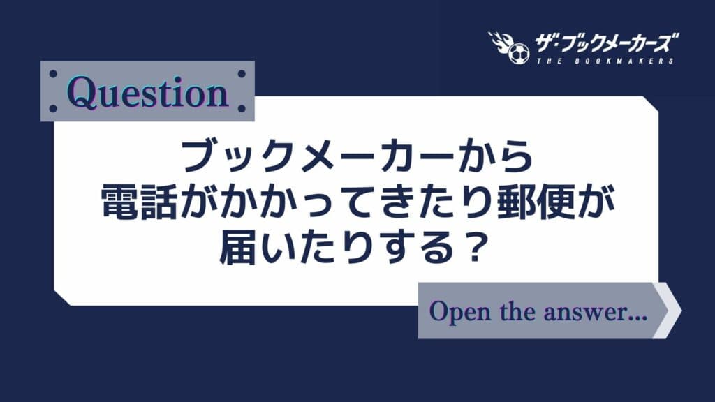 ブックメーカーから電話がかかってきたり、郵便が届いたりする？