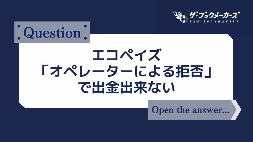 エコペイズ 「オペレーターによる拒否」で出金出来ない