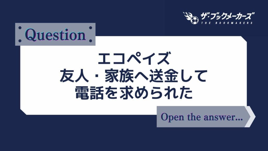 エコペイズ　友人・家族へ送金して電話を求められた