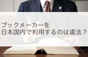 ブックメーカーを日本国内で利用するのは違法？