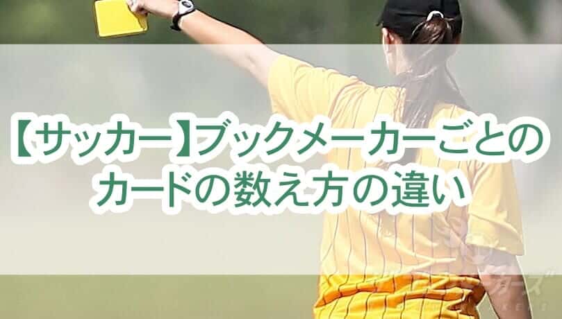 【サッカー】ブックメーカーごとのカードの数え方の違い