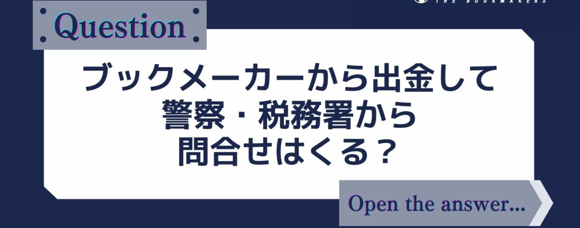 ブックメーカーから出金して警察・税務署から 問合せはくる？